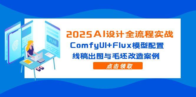2025AI设计全流程实战：ComfyUI+Flux模型配置，线稿出图与毛坯改造案例-独家科技资源网