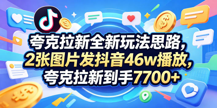 夸克拉新全新玩法思路，2张图片发抖音46w播放，夸克拉新到手7700+，3385字完整教程附上【付费文章】-独家科技资源网