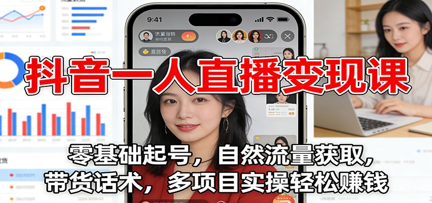 抖音一人直播变现课：零基础起号，自然流量获取，带货话术，多项目实操轻松赚钱-独家科技资源网
