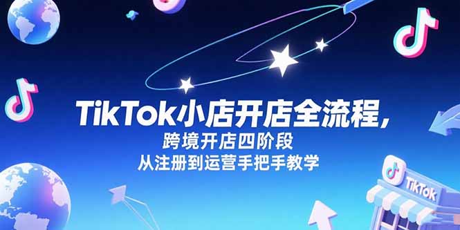 TikTok小店开店全流程，跨境开店四阶段，从注册到运营手把手教学-独家科技资源网