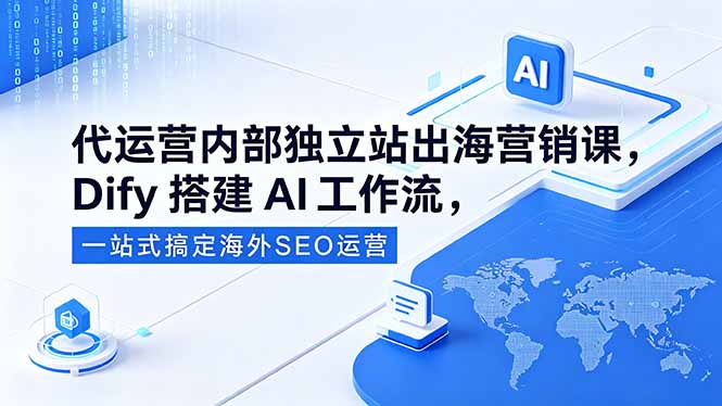 代运营内部独立站出海营销课,Dify搭建AI工作流,一站式搞定海外SEO运营-独家科技资源网