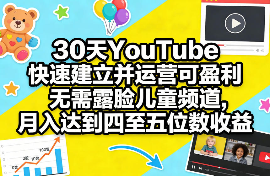 30天YouTube快速建立并运营可盈利无需露脸儿童频道，月入达到四至五位数收益-独家科技资源网