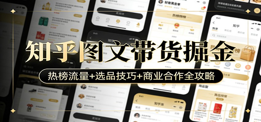 知乎图文带货掘金：热榜流量+选品技巧+商业合作全攻略-独家科技资源网