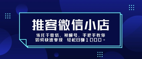 推客微信小店依托于微信、视频号，手把手教你如何快速变现 轻松日入1k+【揭秘】-独家科技资源网