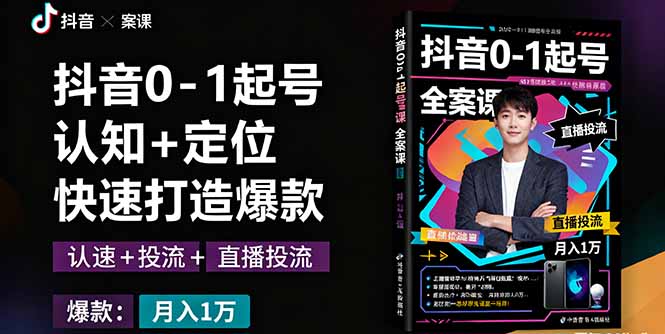 抖音0-1起号全案课：认知+定位+直播投流+快速打造爆款，月入10万+秘籍-独家科技资源网