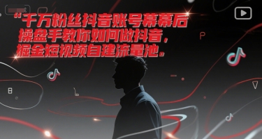 千万粉丝抖音账号幕后操盘手教你如何做抖音，掘金短视频自建流量池-独家科技资源网