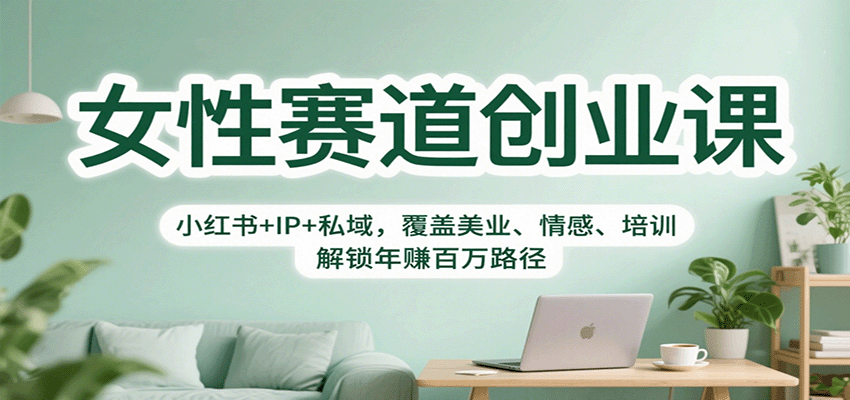 女性赛道创业课：小红书+IP+私域，覆盖美业、情感、培训，解锁年赚百万路径-独家科技资源网