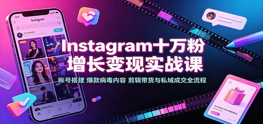 Instagram十万粉增长变现实战课:账号搭建、爆款病毒内容、剪辑带货与私域成交全流程-独家科技资源网