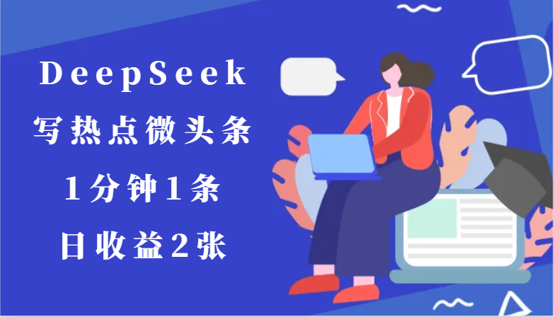 用DeepSeek写热点微头条，1分钟1条，日收益2张-独家科技资源网