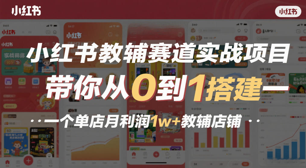 小红书教辅赛道实战项目，带你从0到1搭建一个单店月利润1w+教辅店铺-独家科技资源网