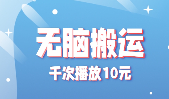 无脑搬运，千次播放10元，点赞评论收藏各1元一个，单条作品收益上限10000+！-独家科技资源网