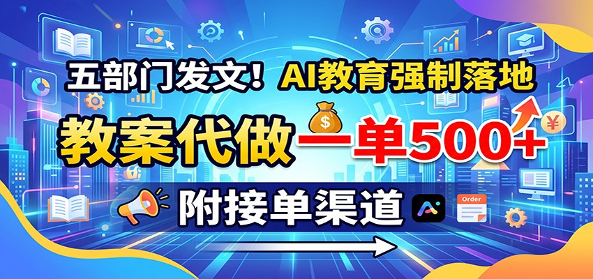 五部门发文！AI教育强制落地，教案代做一单500+，附接单渠道-独家科技资源网