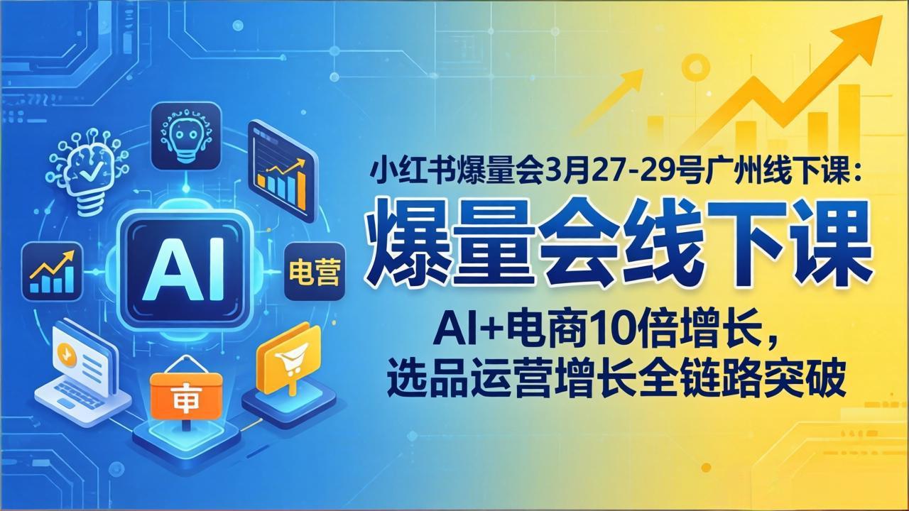 小红书爆量会3月27-29号广州线下课：AI+电商10倍增长，选品运营增长全链路突破-独家科技资源网