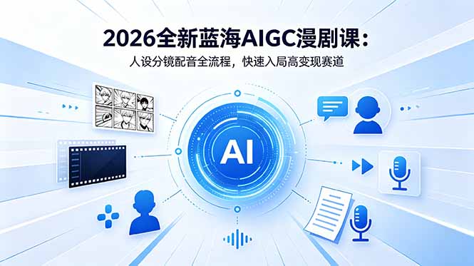 2026全新蓝海AIGC漫剧课:人设分镜配音全流程,快速入局高变现赛道-独家科技资源网