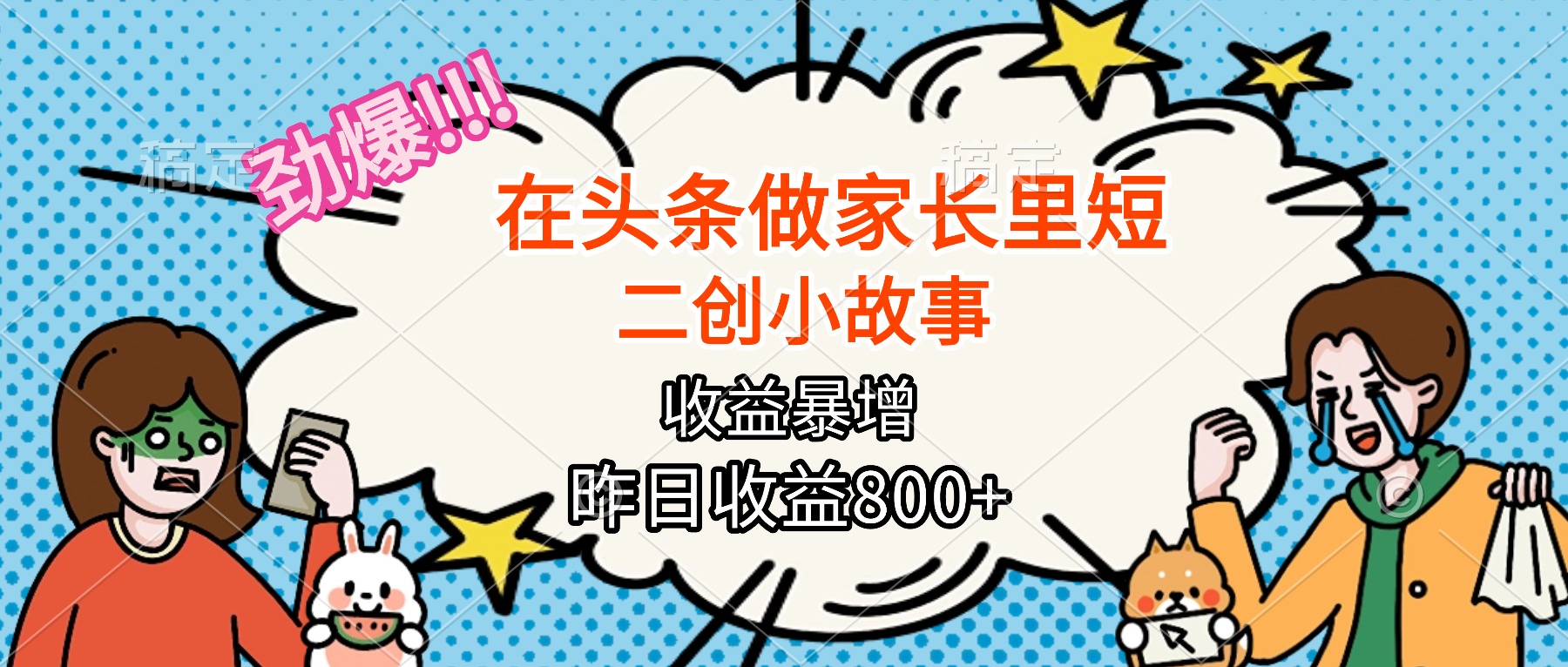 【劲爆】在头条做家长里短二创小故事，收益暴增，月入2W+-独家科技资源网