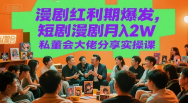 漫剧红利期爆发，短剧漫剧月入2W私董会大佬分享实操课-独家科技资源网