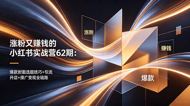 涨粉又赚钱的小红书实战营62期:爆款封面选题技巧+引流开店+接广变现全链路-独家科技资源网