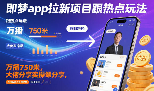 即梦app拉新项目跟热点玩法,万播750米,大佬分享实操课分享,全流程教你复制收益-独家科技资源网