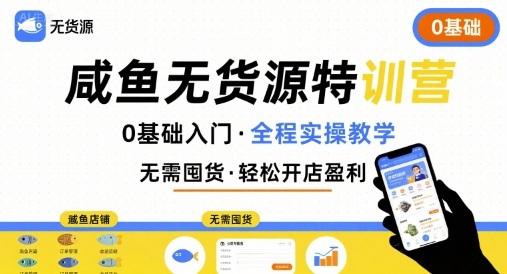 无货源特训营，0基础带你玩转咸鱼无货源-独家科技资源网