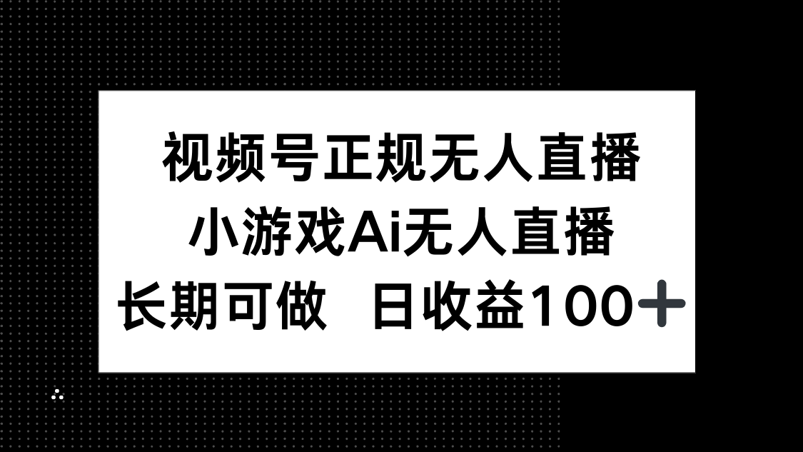 视频号正规无人直播，小游戏AI无人直播，长期可做，日收益100+-独家科技资源网