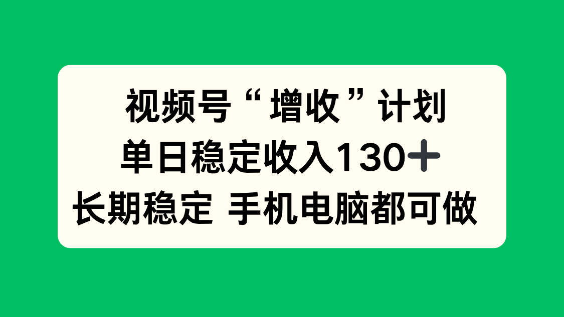 视频号“增收”计划,单日稳定收入130十,长期稳定 手机电脑都可做!-独家科技资源网