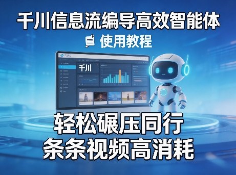 千川信息流编导高效智能体+使用教程，轻松碾压同行，实现条条视频高消耗-独家科技资源网