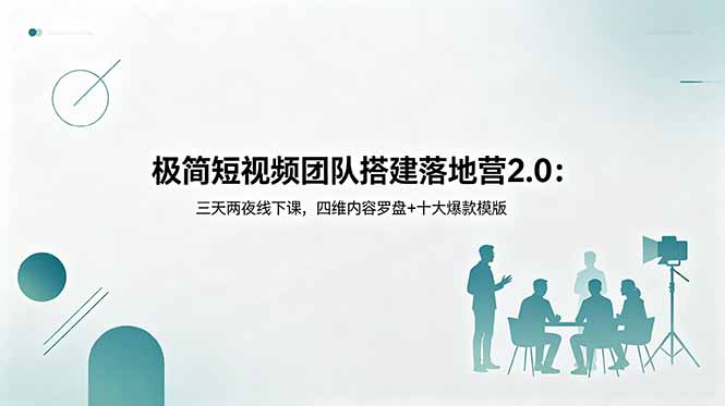极简短视频团队搭建落地营2.0:三天两夜线下课,四维内容罗盘+十大爆款模版-独家科技资源网