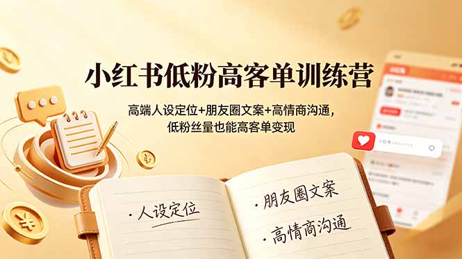 小红书低粉高客单训练营：高端人设定位+朋友圈文案+高情商沟通，低粉丝量也能高客单变现-独家科技资源网
