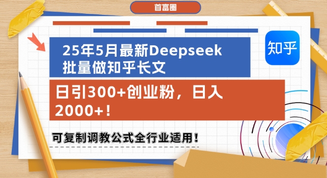 25年5月最新Deepseek批量做知乎长文，日引300+创业粉，日入1k+，可复制调教公式全行业适用-独家科技资源网