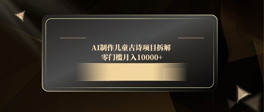 AI制作儿童古诗项目拆解，零门槛月入10000+-独家科技资源网