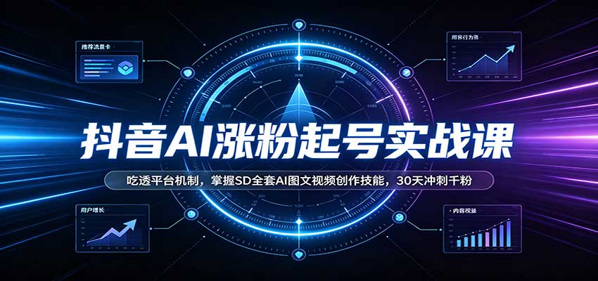 抖音AI涨粉起号实战课：吃透平台机制，掌握SD全套AI图文视频创作技能，30天冲刺千粉-独家科技资源网