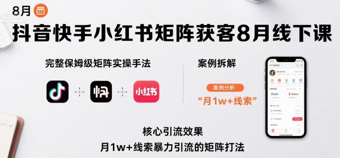 抖音快手小红书矩阵获客8月线下课，完整保姆级矩阵实操手法与案例拆解，月1w+线索暴力引流的矩阵打法-独家科技资源网