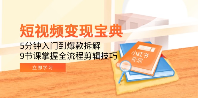 短视频变现宝典：5分钟入门到爆款拆解，9节课掌握全流程剪辑技巧-独家科技资源网