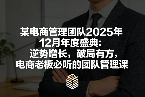 某电商管理团队2025年12月年度盛典：逆势增长，破局有方，电商老板必听的团队管理课-独家科技资源网