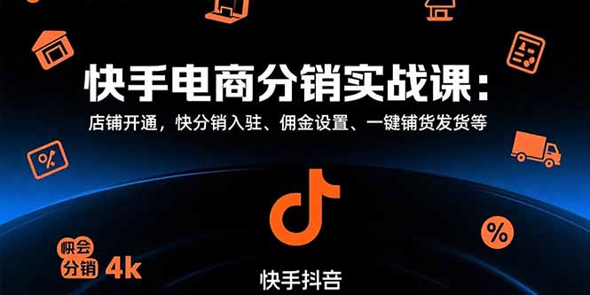 快手电商分销实战课：店铺开通，快分销入驻、佣金设置、一键铺货发货等-独家科技资源网