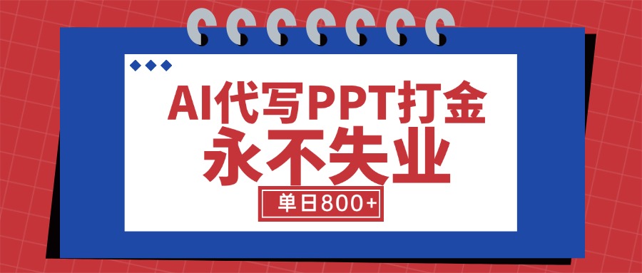 AI代写PPT打金，永不失业项目，细分蓝海领域，单日稳定800+【附工具指令】-独家科技资源网