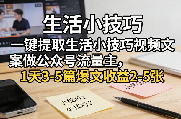 一键提取生活小技巧视频文案做公众号流量主，1天3-5篇爆文收益2-5张-独家科技资源网