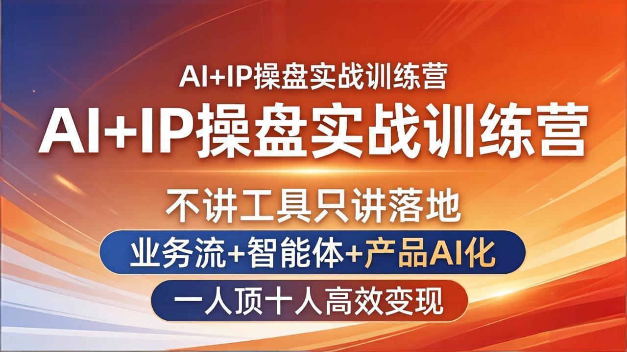 AI+IP操盘实战训练营：不讲工具只讲落地，业务流+智能体+产品AI化，一人顶十人高效变现-独家科技资源网