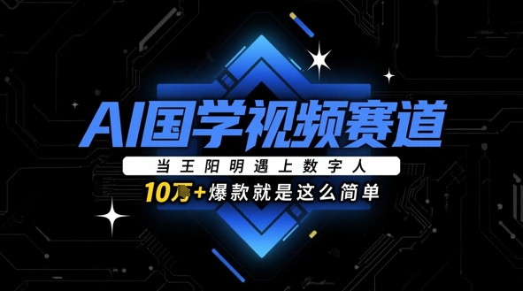 AI国学视频赛道：当王阳明遇上数字人，10w+爆款就是这么简单-独家科技资源网