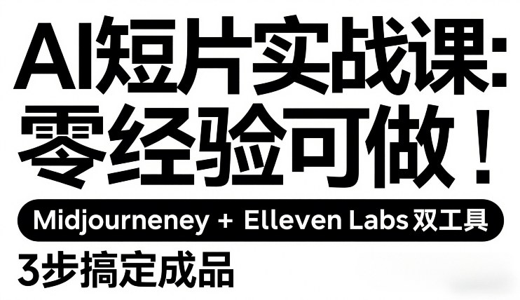 AI短片实战课：零经验可做，Midjourney+ElevenLabs双工具，3步搞定成品-独家科技资源网