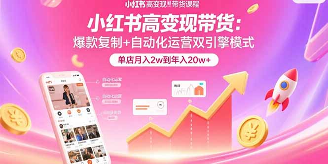 小红书高变现带货：爆款复制+自动化运营双引擎模式  单店月入2w到年入20w+-独家科技资源网