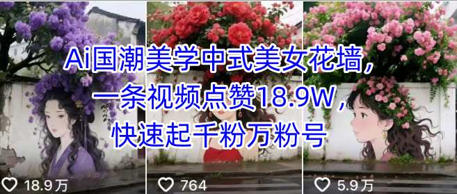 Ai国潮美学中式美女花墙，一条视频点赞18.9W，快速起千粉万粉号-独家科技资源网