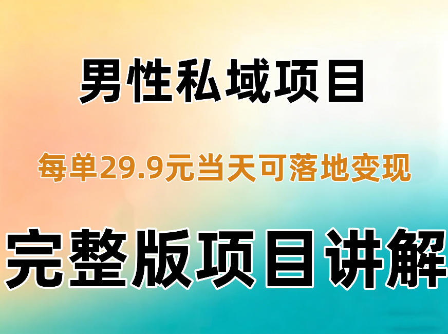 男性私域项目每单29.9，当天就能落地变现【不是S粉项目】详细拆解-独家科技资源网