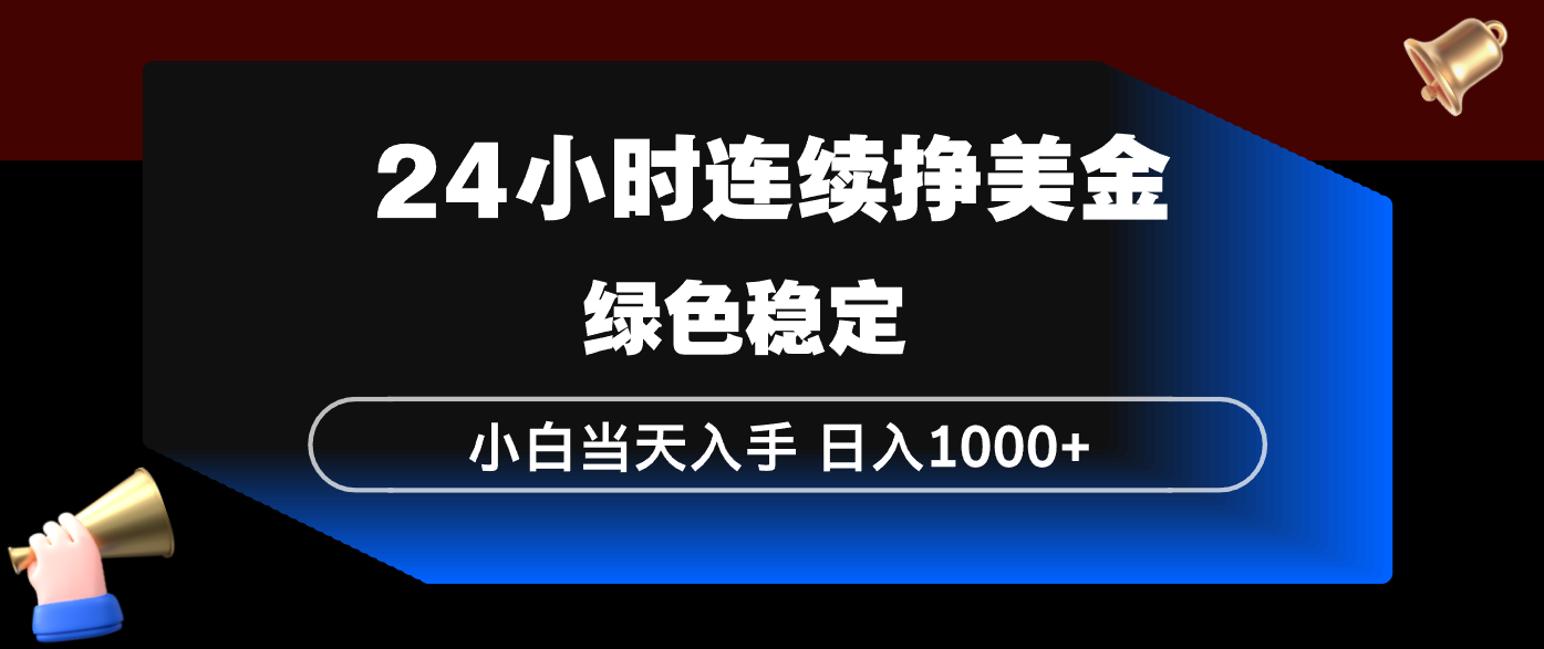 24小时连续断挣美金，小白当天上手，简单易操作，绿色稳定，日入1000+-独家科技资源网