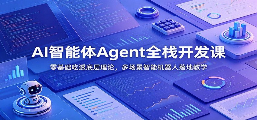 AI智能体Agent全栈开发课：零基础吃透底层理论，多场景智能机器人落地教学-独家科技资源网