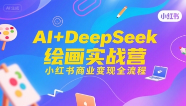 AI+DeepSeek绘画实战营，小红书商业变现全流程-独家科技资源网