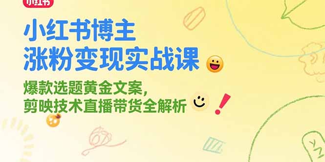 小红书博主涨粉变现实战课，爆款选题黄金文案，剪映技术直播带货全解析-独家科技资源网