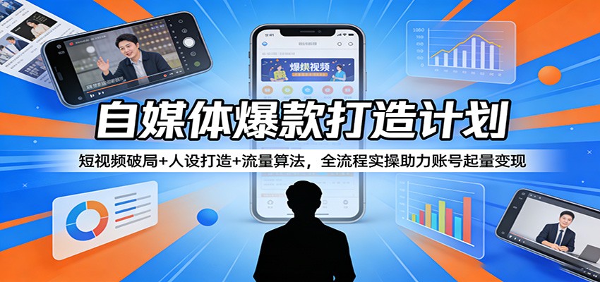 自媒体爆款打造计划:短视频破局+人设打造+流量算法,全流程实操助力账号起量变现-独家科技资源网