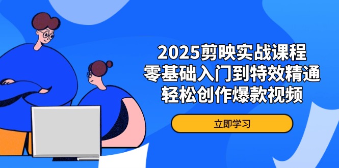 2025剪映实战课程，零基础入门到特效精通，轻松创作爆款视频-独家科技资源网