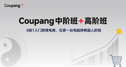 Coupang中阶班+高阶班，0到1入门跨境电商，在家一台电脑挣韩国人的钱-独家科技资源网